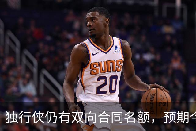 独行侠仍有双向合同名额，预期今日填补空缺