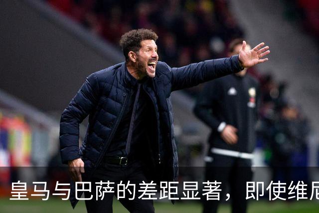 皇马与巴萨的差距显著，即使维尼修斯出战亦难以逆转