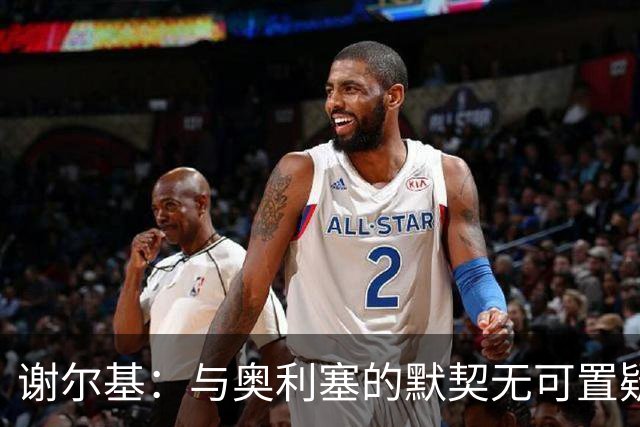 谢尔基：与奥利塞的默契无可置疑，别被媒体误导