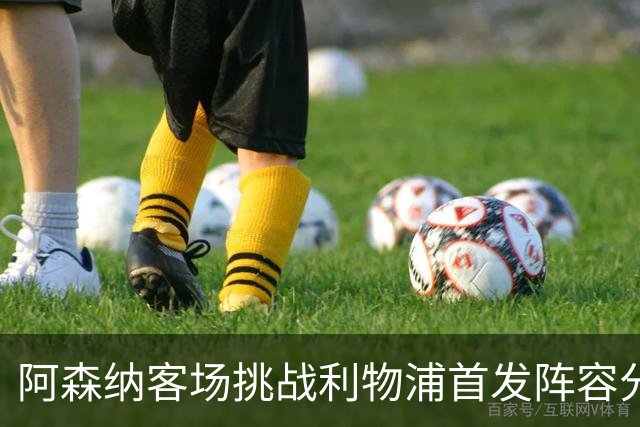 阿森纳客场挑战利物浦首发阵容分析：拉亚引领4-2-3-1战术
